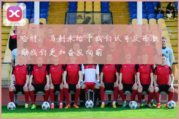 哈特：马刺未给予我们认可反而激励我们更加奋发向前