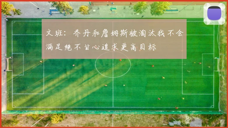 文班：乔丹和詹姆斯被淘汰我不会满足绝不甘心追求更高目标