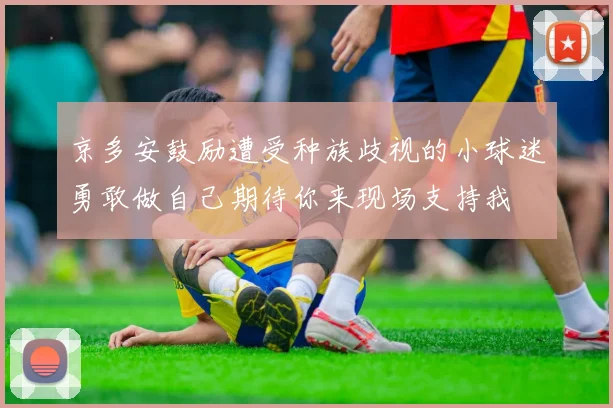 京多安鼓励遭受种族歧视的小球迷勇敢做自己期待你来现场支持我