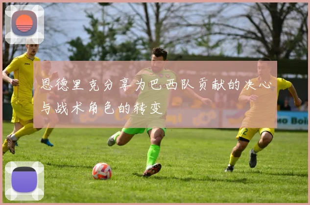 恩德里克分享为巴西队贡献的决心与战术角色的转变